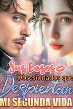 Sus Besos Obsesionados que Despiertan mi Segunda Vida Novela completa